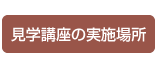 見学講座の実施場所
